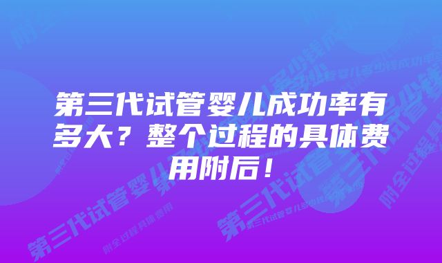 第三代试管婴儿成功率有多大?整个过程的具体费用附后!