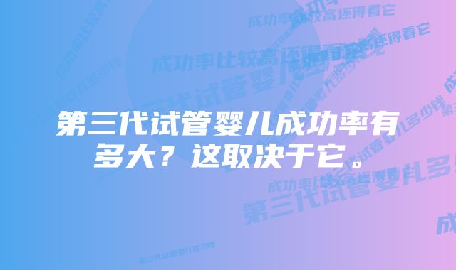 第三代试管婴儿成功率有多大?这取决于它。