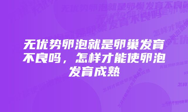 无优势卵泡就是卵巢发育不良吗,怎样才能使卵泡发育成熟