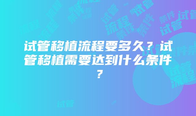 试管移植流程要多久?试管移植需要达到什么条件?