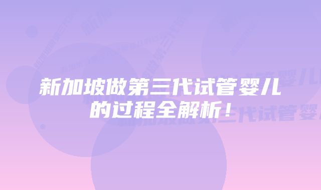 新加坡做第三代试管婴儿的过程全解析!