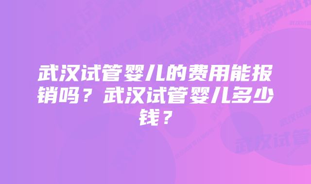 武汉试管婴儿的费用能报销吗?武汉试管婴儿多少钱?