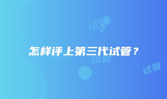 怎样评上第三代试管?