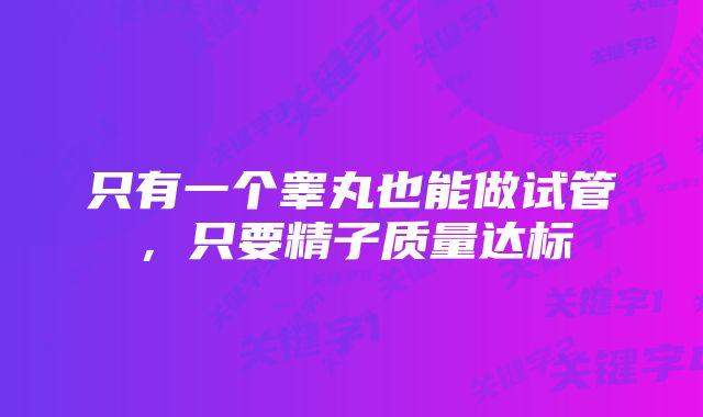 只有一个睾丸也能做试管,只要精子质量达标