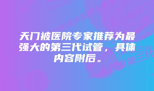 天门被医院专家推荐为最强大的第三代试管,具体内容附后。