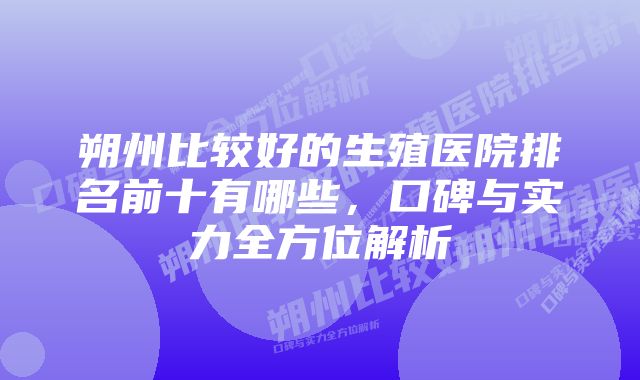 朔州比较好的生殖医院排名前十有哪些,口碑与实力全方位解析