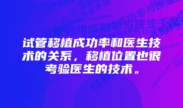 试管移植成功率和医生技术的关系,移植位置也很考验医生的技术。