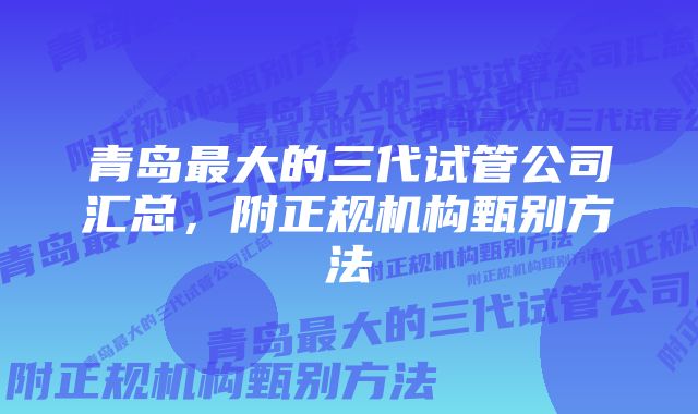 青岛最大的三代试管公司汇总,附正规机构甄别方法