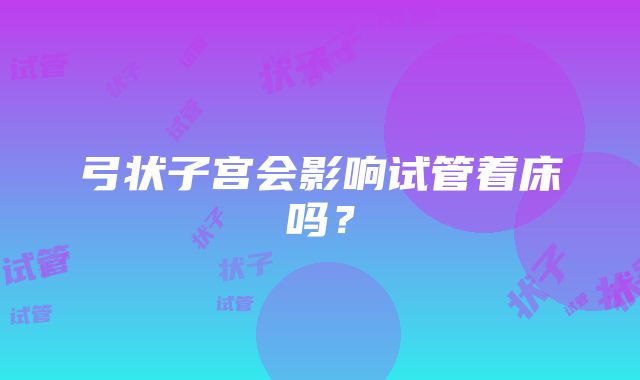 弓状子宫会影响试管着床吗？