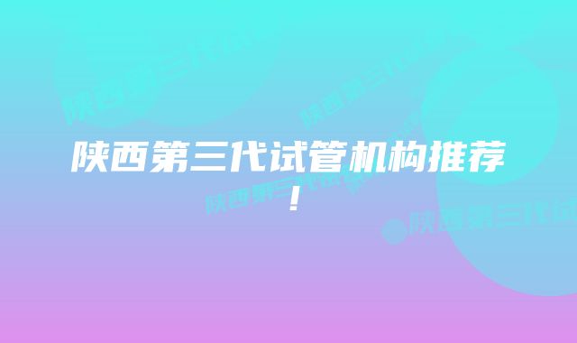 陕西第三代试管机构推荐!