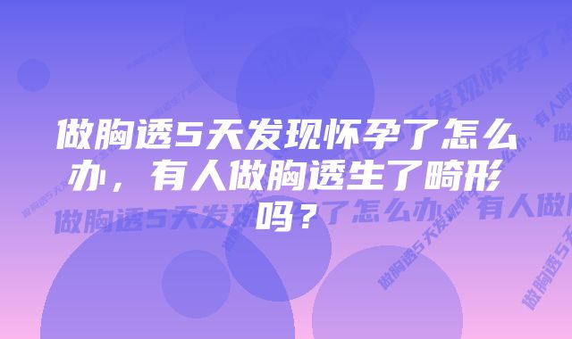 做胸透5天发现怀孕了怎么办,有人做胸透生了畸形吗?