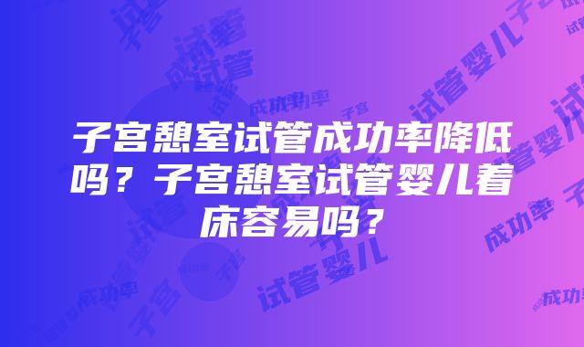 子宫憩室试管成功率降低吗?子宫憩室试管婴儿着床容易吗?