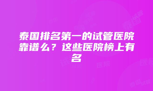 泰国排名第一的试管医院靠谱么?这些医院榜上有名