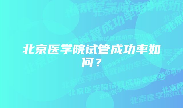 北京医学院试管成功率如何?