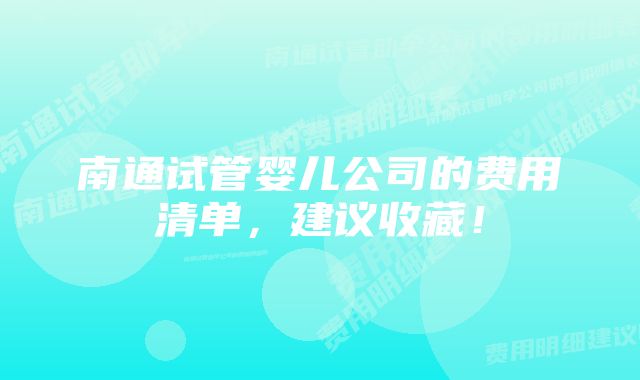 南通试管婴儿公司的费用清单,建议收藏!
