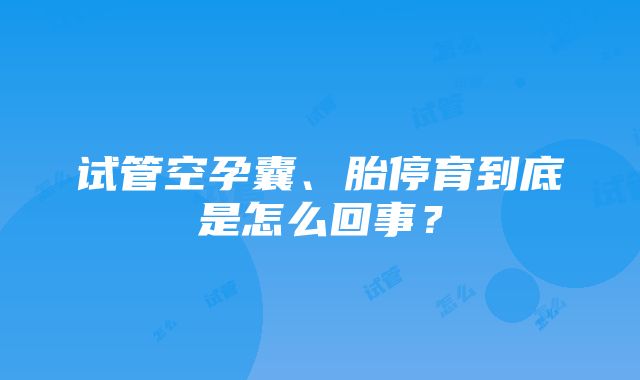 试管空孕囊、胎停育到底是怎么回事?