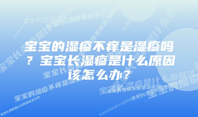 宝宝的湿疹不痒是湿疹吗?宝宝长湿疹是什么原因该怎么办?