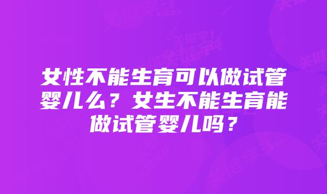 女性不能生育可以做试管婴儿么?女生不能生育能做试管婴儿吗?