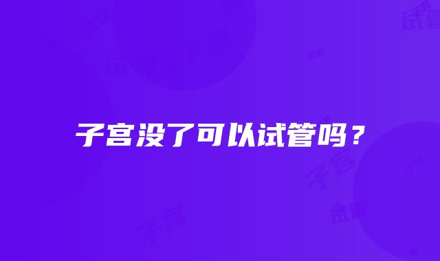 子宫没了可以试管吗?
