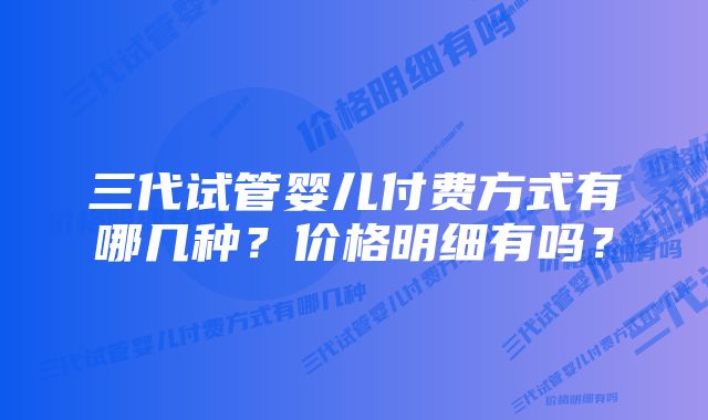 三代试管婴儿付费方式有哪几种?价格明细有吗?