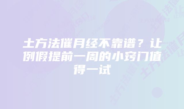土方法催月经不靠谱?让例假提前一周的小窍门值得一试