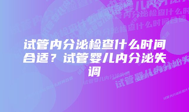 试管内分泌检查什么时间合适?试管婴儿内分泌失调
