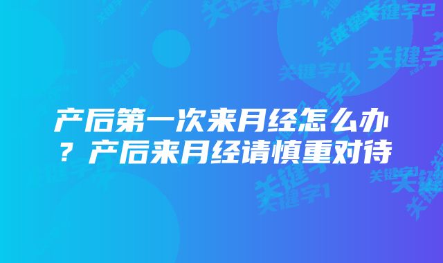 产后第一次来月经怎么办?产后来月经请慎重对待