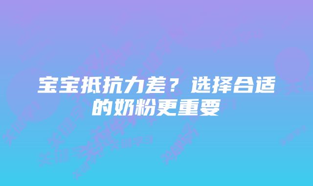 宝宝抵抗力差?选择合适的奶粉更重要