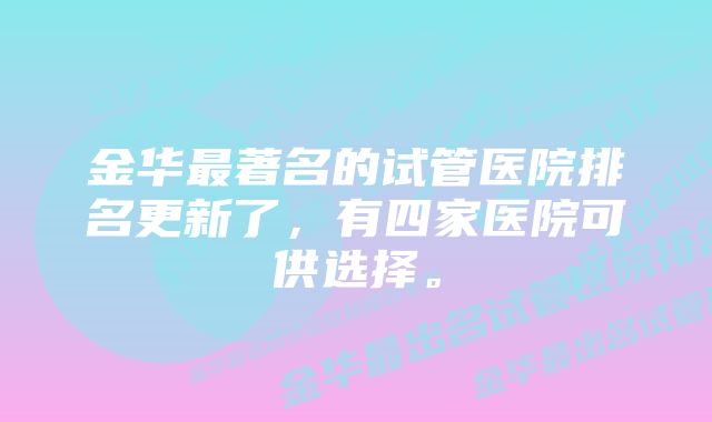 金华最著名的试管医院排名更新了,有四家医院可供选择。