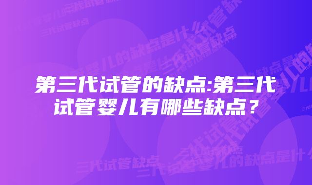 第三代试管的缺点:第三代试管婴儿有哪些缺点?