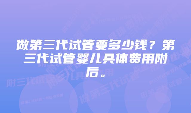 做第三代试管要多少钱?第三代试管婴儿具体费用附后。