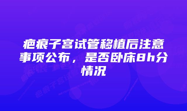 疤痕子宫试管移植后注意事项公布,是否卧床8h分情况