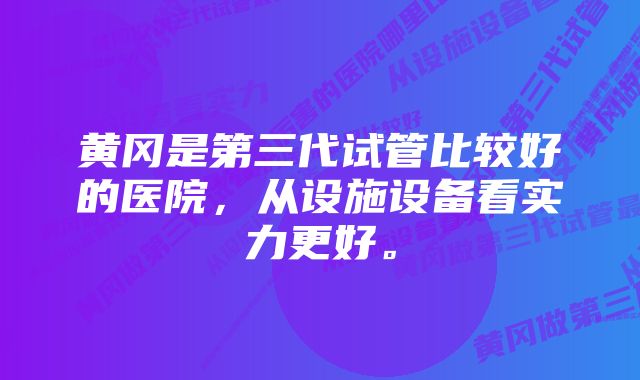 黄冈是第三代试管比较好的医院,从设施设备看实力更好。