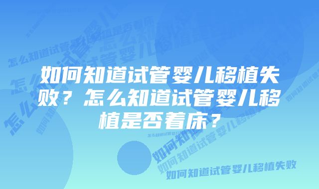 如何知道试管婴儿移植失败？怎么知道试管婴儿移植是否着床？
