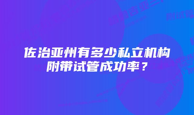 佐治亚州有多少私立机构附带试管成功率?