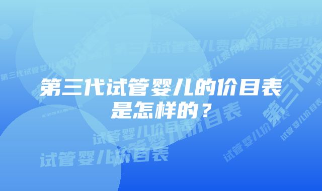 第三代试管婴儿的价目表是怎样的?