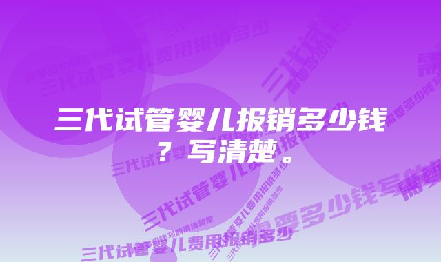三代试管婴儿报销多少钱?写清楚。