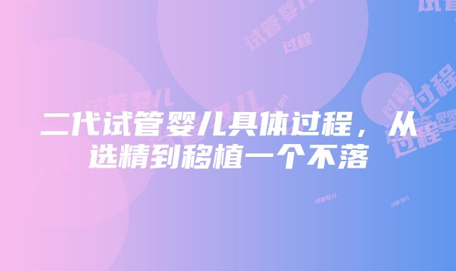 二代试管婴儿具体过程,从选精到移植一个不落