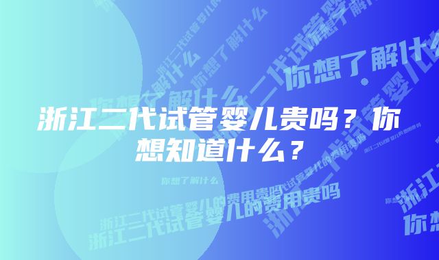 浙江二代试管婴儿贵吗?你想知道什么?