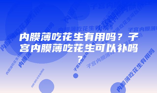 内膜薄吃花生有用吗?子宫内膜薄吃花生可以补吗?