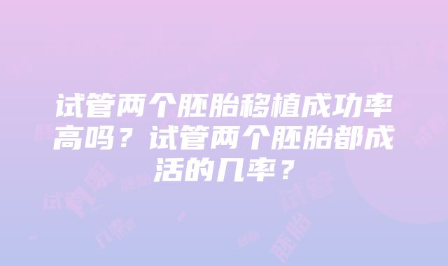 试管两个胚胎移植成功率高吗?试管两个胚胎都成活的几率?