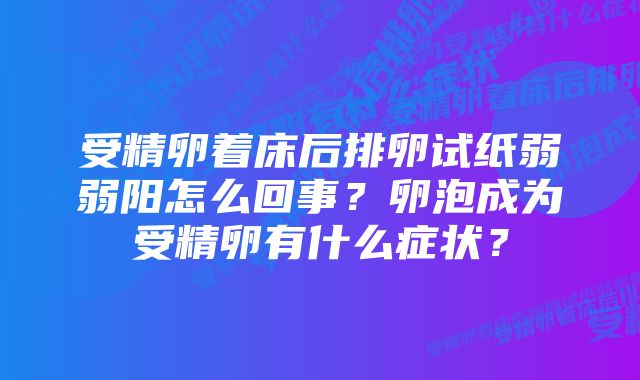 受精卵着床后排卵试纸弱弱阳怎么回事？卵泡成为受精卵有什么症状？