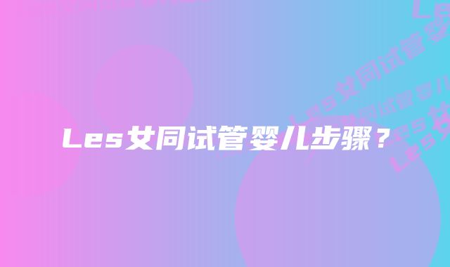Les女同试管婴儿步骤?