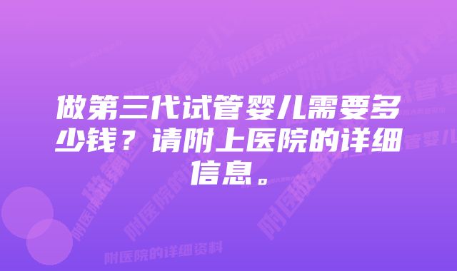 做第三代试管婴儿需要多少钱?请附上医院的详细信息。