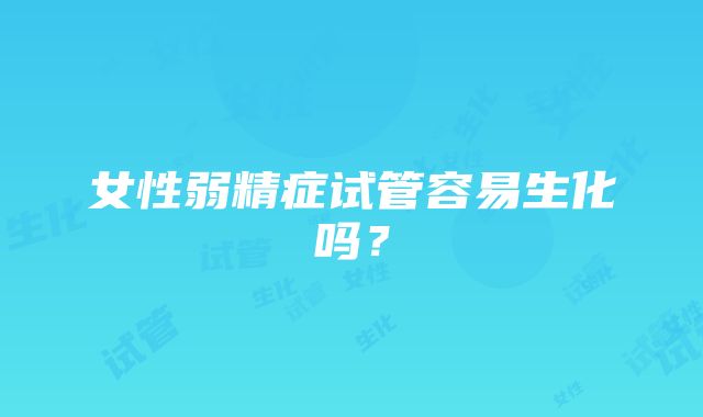 女性弱精症试管容易生化吗?