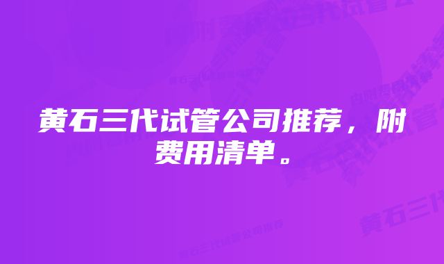黄石三代试管公司推荐,附费用清单。