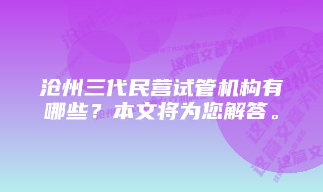 沧州三代民营试管机构有哪些?本文将为您解答。