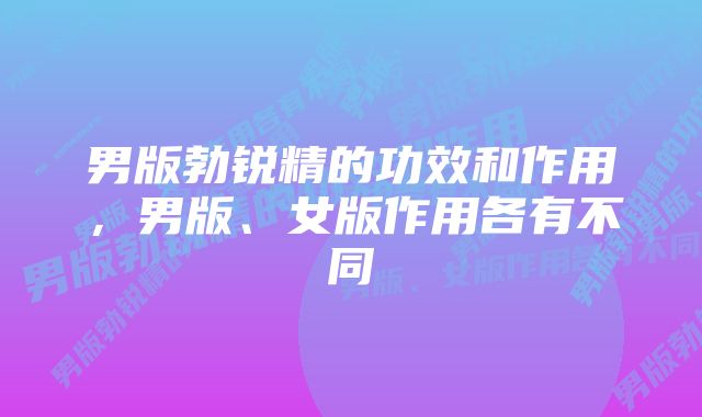 男版勃锐精的功效和作用,男版、女版作用各有不同