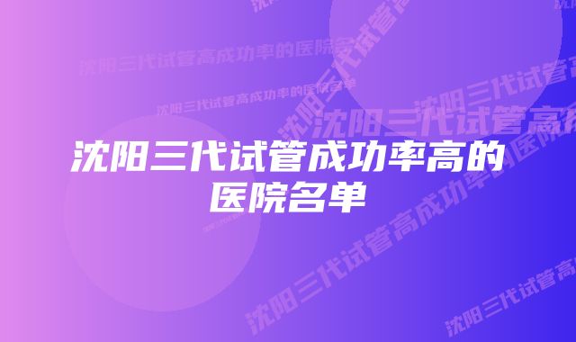 沈阳三代试管成功率高的医院名单