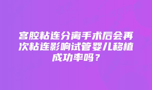 宫腔粘连分离手术后会再次粘连影响试管婴儿移植成功率吗?